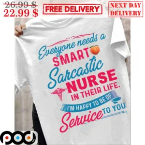 Everyone Needs A Smart Sarcastic Nurse In Their Life I'm Happy To Be Of Service To You Shirt