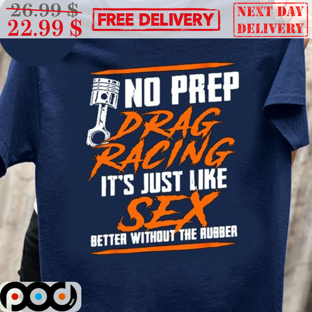 No Prep Drag Racing It's Just Like Sex Better Without The Rubber Shirt No Prep Drag Racing It's Just Like Sex Better Without The Rubber Shirt