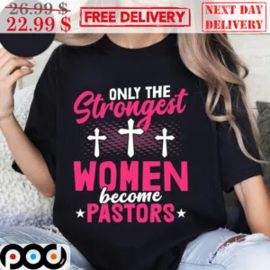 Only The Strongest Women Become Pastors Shirt