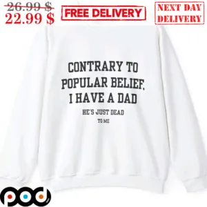 Country To Popular Belief I Have A Dad He's Just Dead To Me Shirt