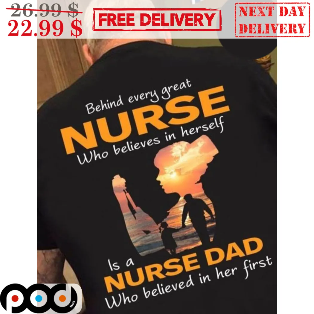 Behind Every Great Nurse Who Believes In Herself Is A Nurse Dad Shirt