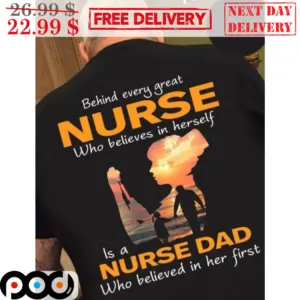 Behind Every Great Nurse Who Believes In Herself Is A Nurse Dad Shirt