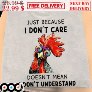 Chicken Just Because I Don't Care Doesn't Mean I Don't Understand Shirt