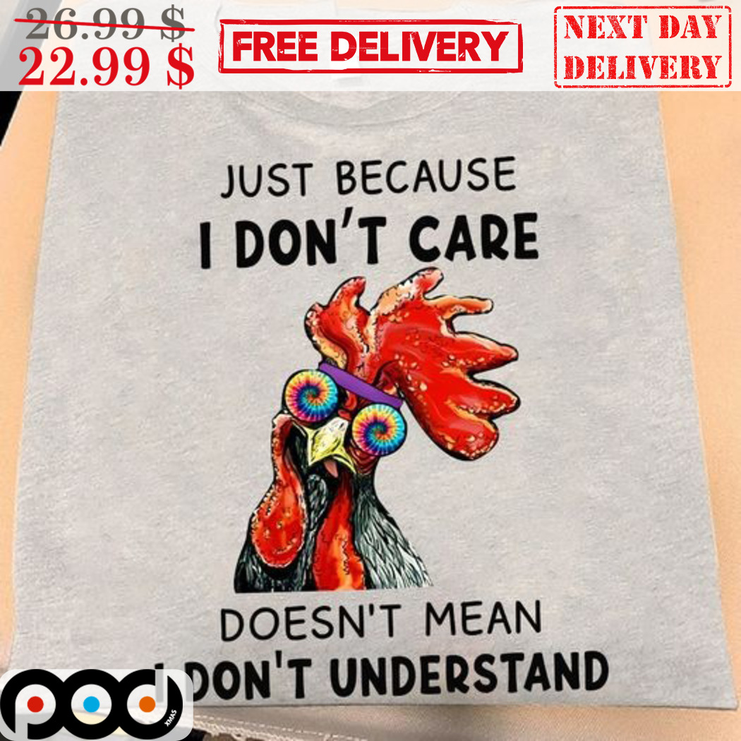Chicken Just Because I Don't Care Doesn't Mean I Don't Understand Shirt