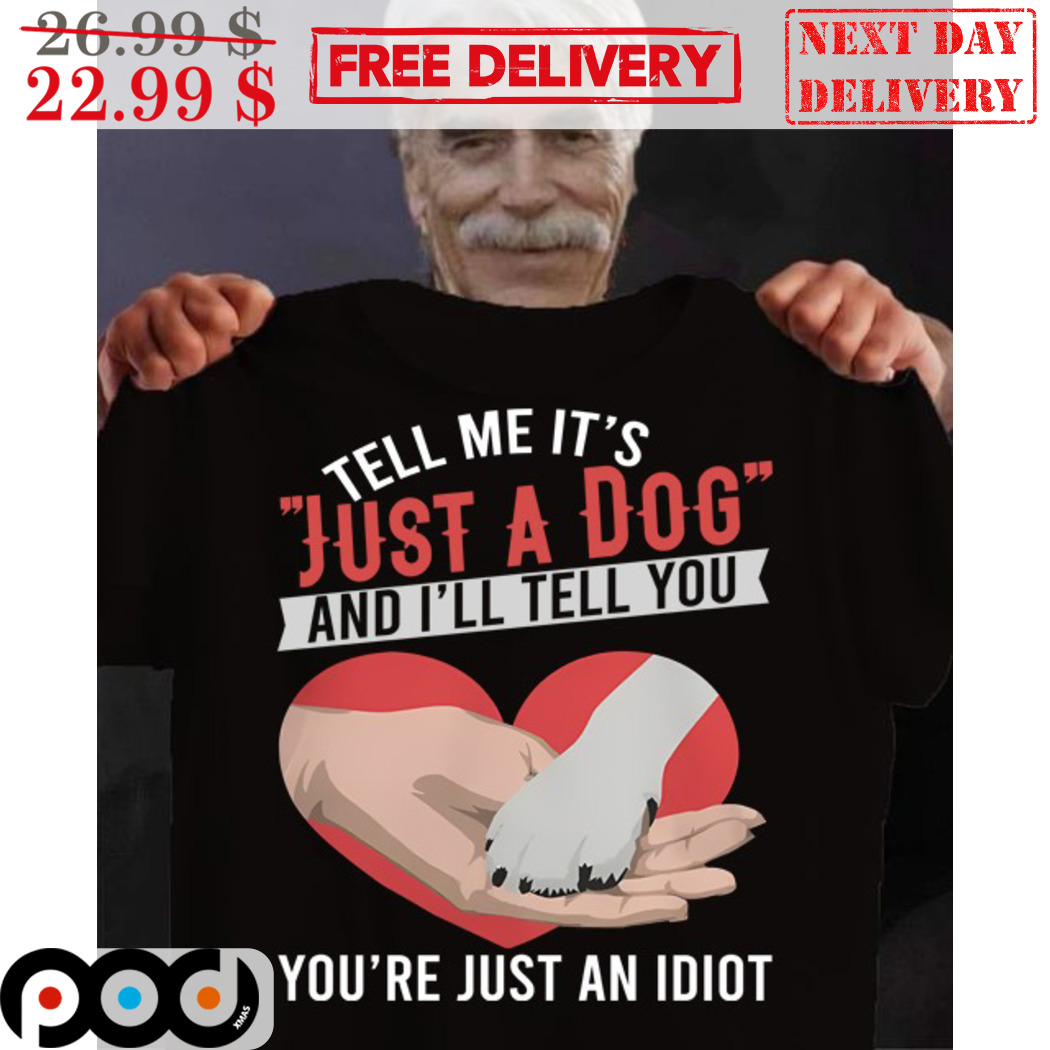 Custom Tell Me It's Just A Dog And I'll Tell You You're Just An Idiot Shirt