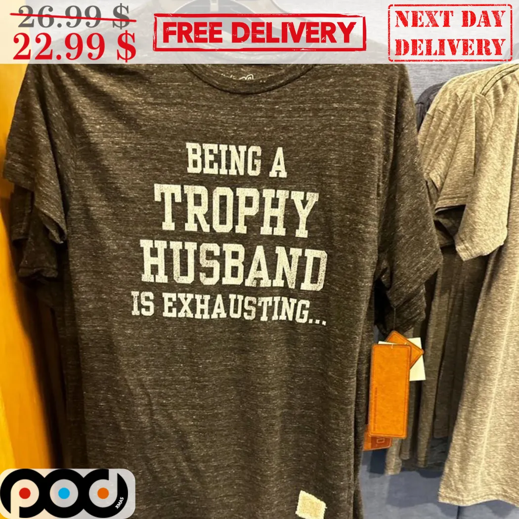 Being A Trophy Husband Is Exhausting Shirt