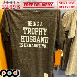 Being A Trophy Husband Is Exhausting Shirt