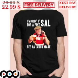 Old Man I’m Goin’ T’ For A Pint Sal See Ya Later Mate Shirt