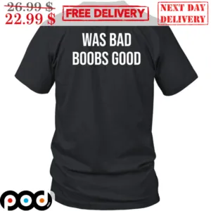 Was Bad Boobs Good Shirt