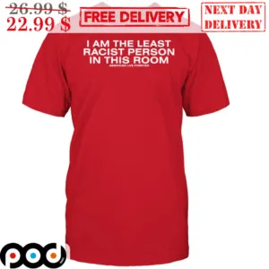 I Am The Least Racist Person In This Room Shirt