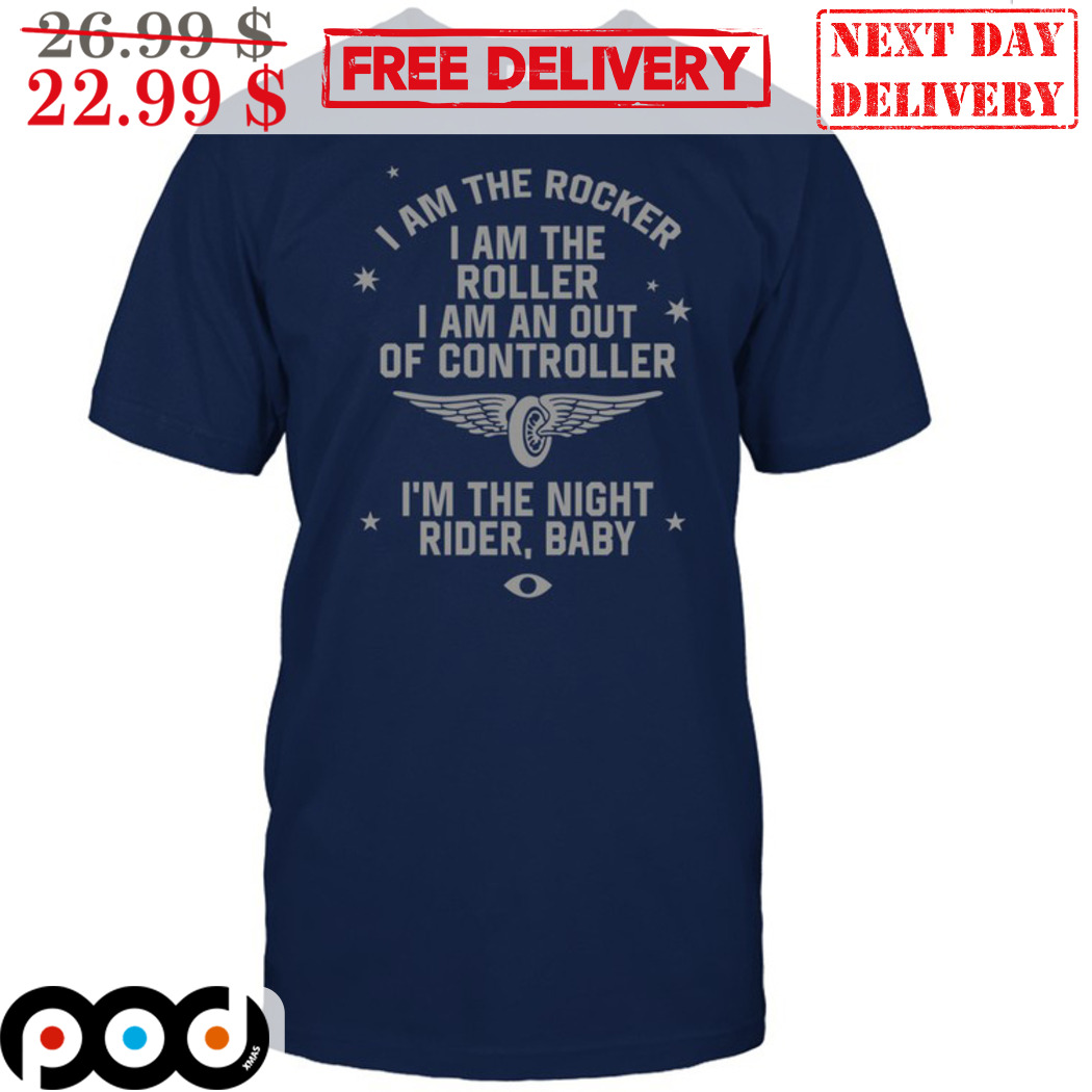 I Am The Rocker I Am The Roller I Am An Out Of Controller Shirt I Am The Rocker I Am The Roller I Am An Out Of Controller Shirt