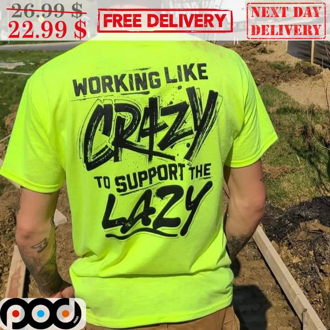 Working Like Crazy To Support The Lazy Shirt