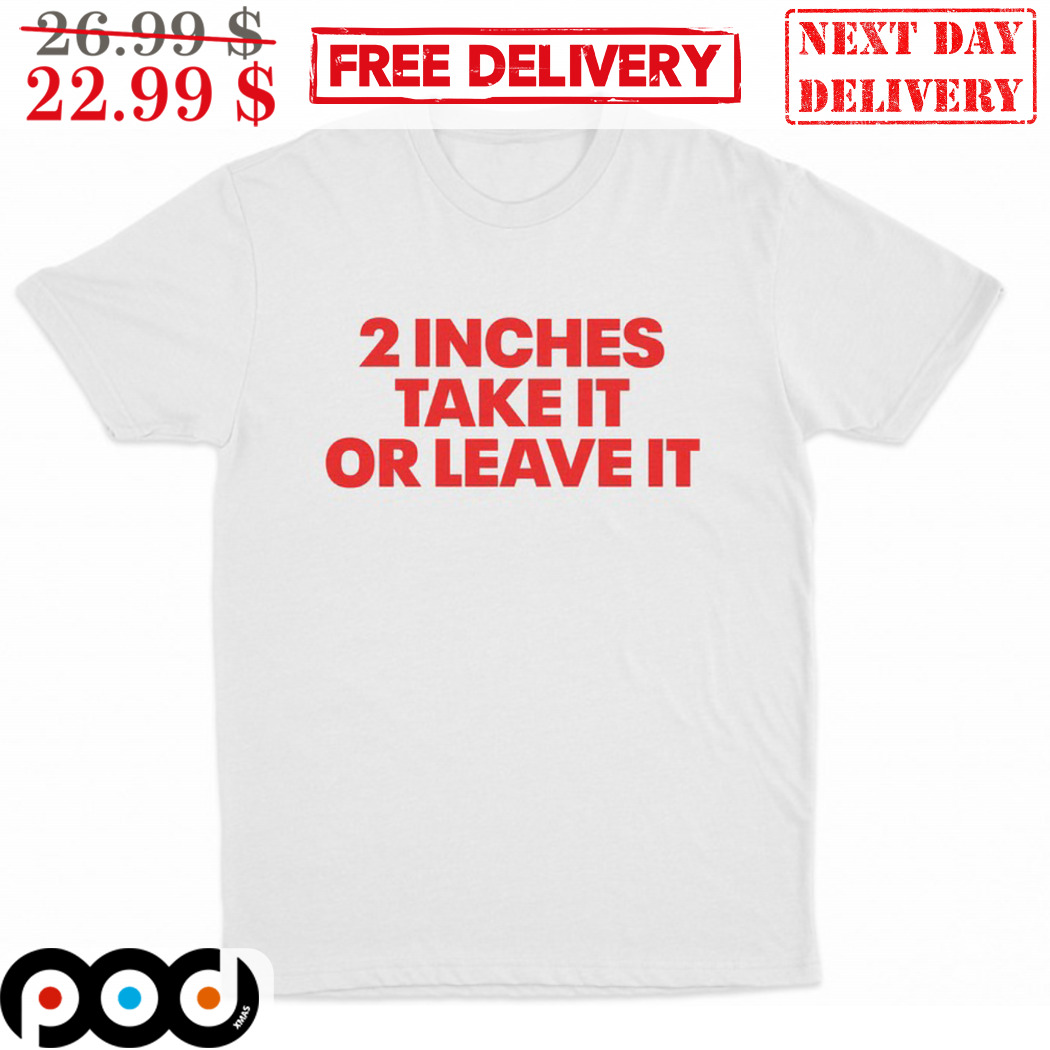 2 Inches Take It Or Leave It Shirt
