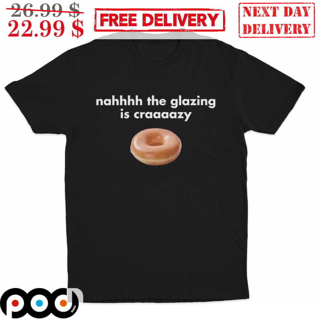 Donut Nah The Glazing Is Crazy Shirt