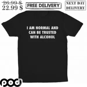 I Am Normal And Can Be Trusted With Alcohol Shirt