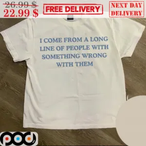 I Come From A Long Line Of People With Something Wrong With Them Shirt