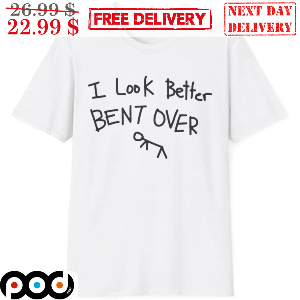 I Look Better Bent Over 2024 Shirt