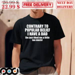 Contrary To Popular Belief I Have A Dad Shirt