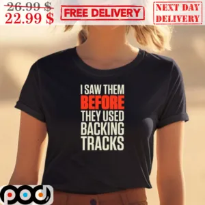 I Saw Them Before They Used Backing Tracks Shirt