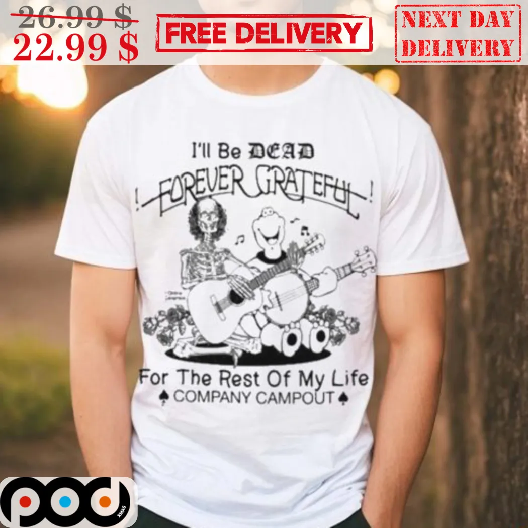 I'll Be Dead Forever Grateful For The Rest Of My Life Company Campout Shirt