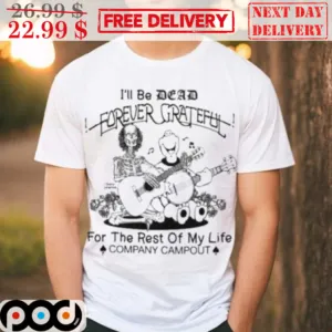 I'll Be Dead Forever Grateful For The Rest Of My Life Company Campout Shirt