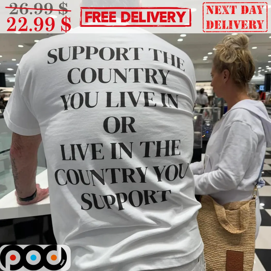 Support The Country You Live In Or Live In The Country You Support Shirt
