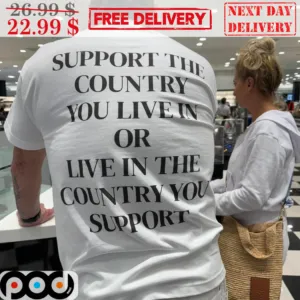 Support The Country You Live In Or Live In The Country You Support Shirt