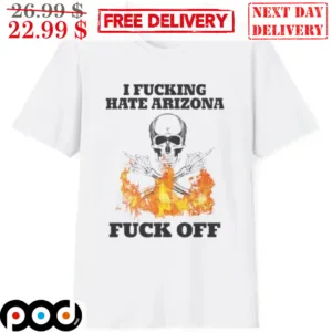Skull Fire I Fucking Hate Arizona Fuck Off Shirt