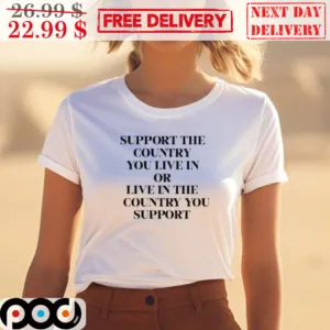 Support The Country You Live In Or Live In The Country You Support Shirt