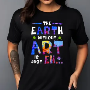 The Earth Without Art Is Just Eh Colorful Shirt