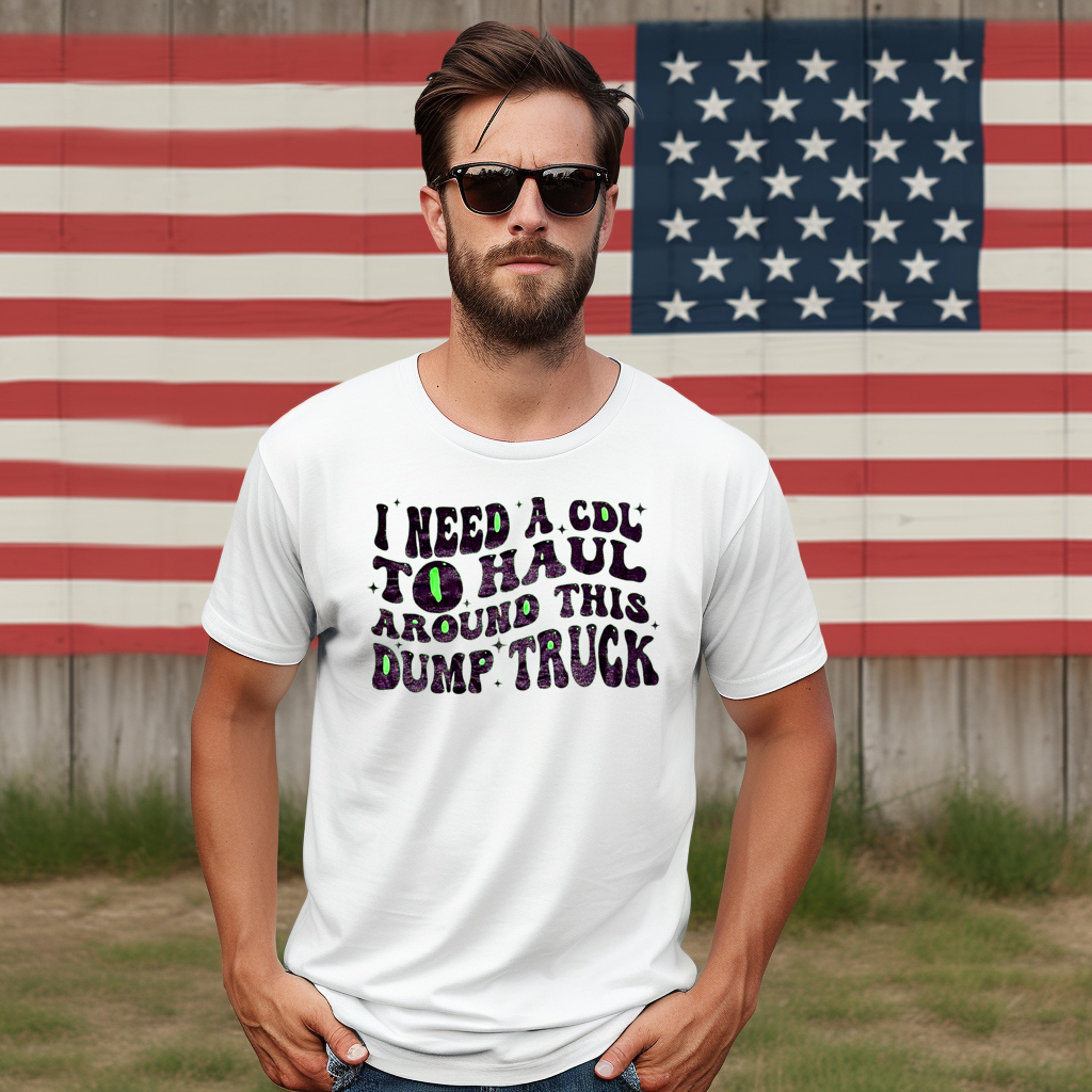 I Need A CDL To Haul Around This Dump Truck Shirt