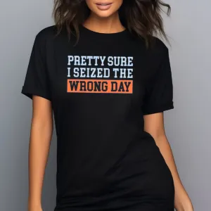 Pretty Sure I Seized The Wrong Day Shirt