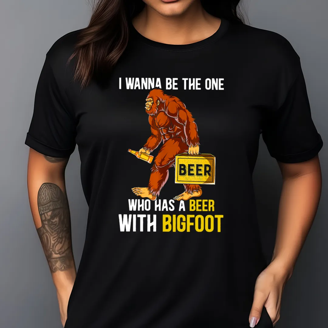 I Wanna Be The One Who Has A Beer With Bigfoot Shirt