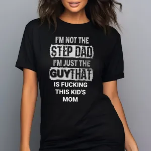 I Am Not The Step Dad I Am Just The Guy That Is Fucking This Kid's Mom Shirt