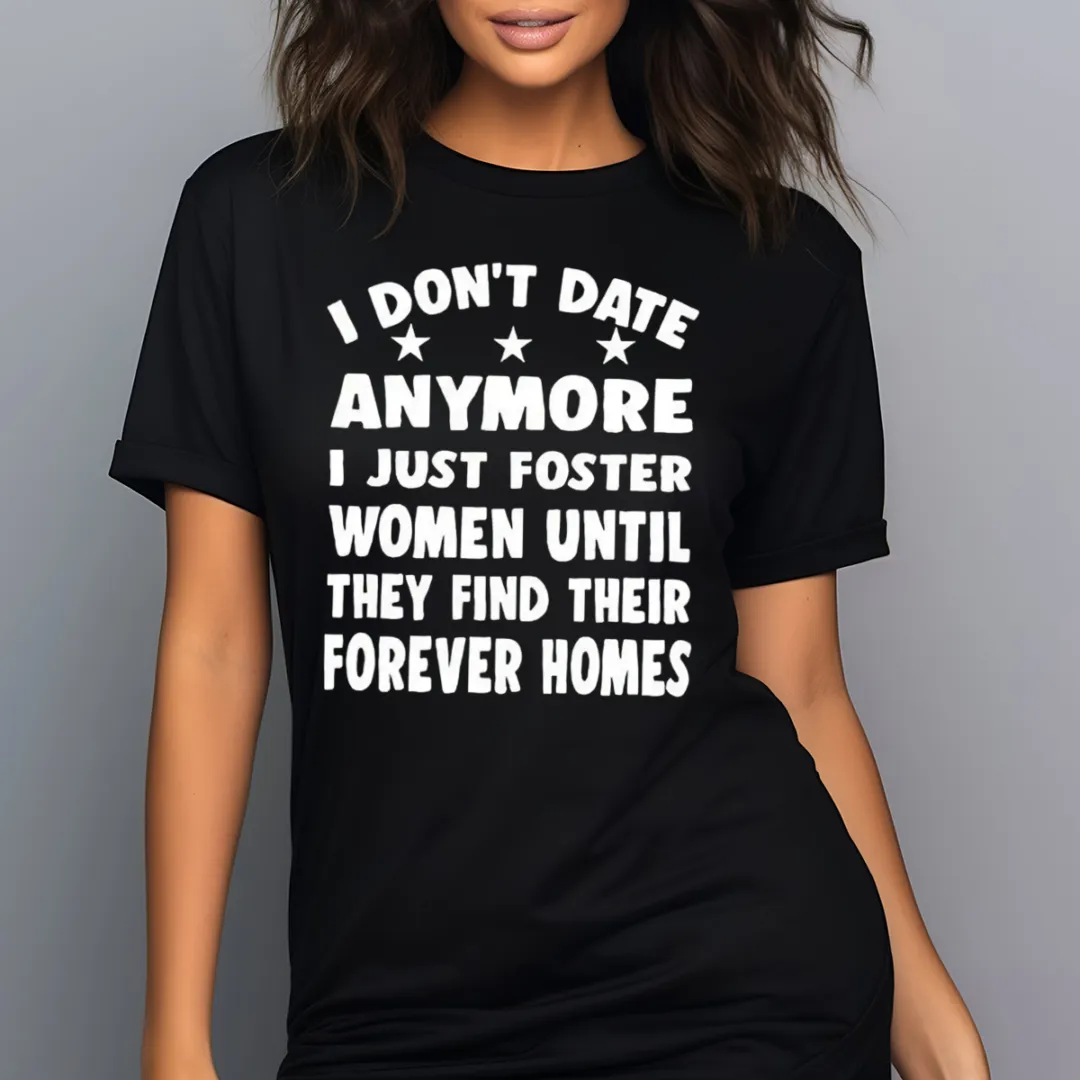 I Do Not Date Anymore I Just Foster Women Until They Find Their Forever Homes Shirt