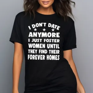 I Do Not Date Anymore I Just Foster Women Until They Find Their Forever Homes Shirt