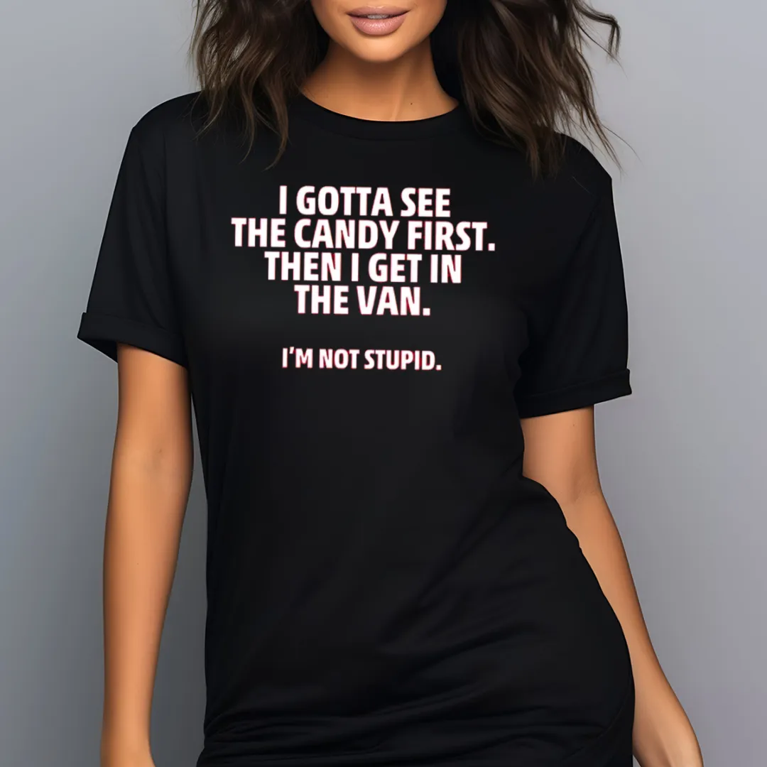 I Gotta See The Candy First Then I Get In The Van I Am Not Stupid Shirt