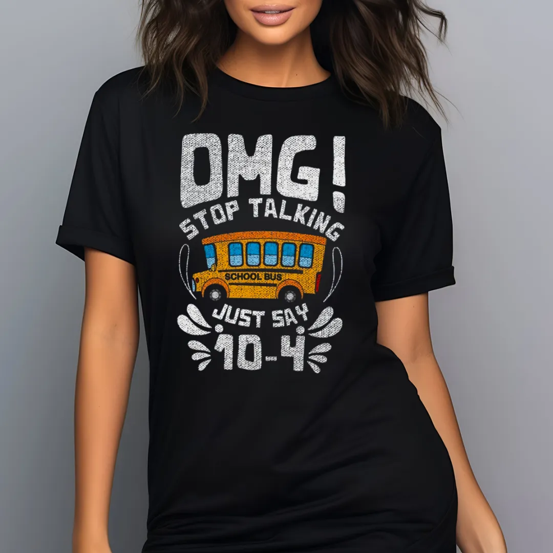 School Bus OMG Stop Talking Just Say 10 4 Shirt
