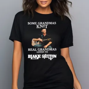 Some Grandmas Knit Real Grandmas Listen To Blake Shelton Shirt