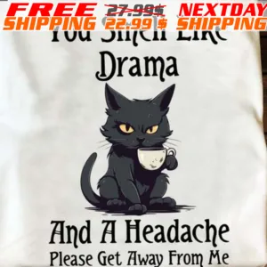 Black Cat You Smell Like Drama And A Headache Please Get Away From Me Shirt
