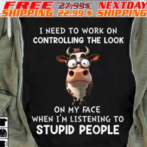 COw I Need To Work On Controlling The Look On My Face When I'm Listening To Stupid People Shirt
