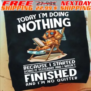 Dog Today I'm Doing Nothing Because I Started Doing It Yesterday And I Wasn't Finished And I'm No Quitter Shir