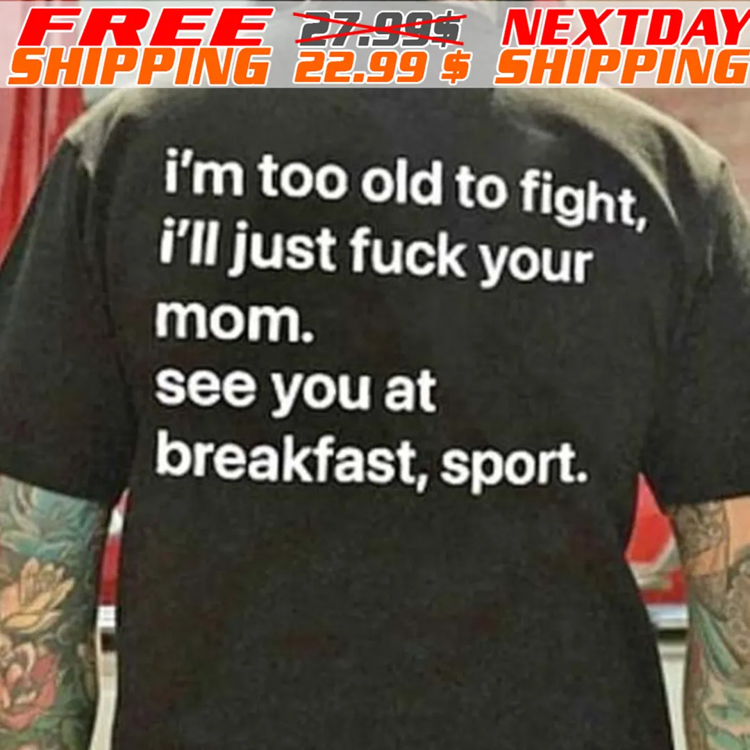 I'm Too Old To Fight I'll Just Fuck Your Mom See You At Breakfast Sport Shirt