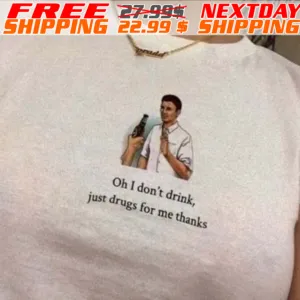 Oh I Don't Drink Just Drugs For Me Thanks Shirt