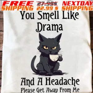 Black Cat You Smell Like Drama And A Headache Please Get Away From Me Shirt