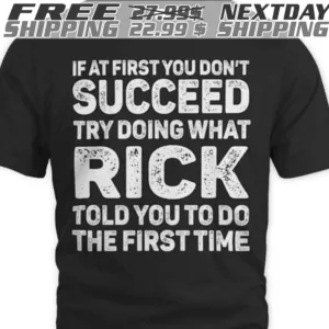 If At First You Don't Succeed Try Doing What Rick Told You To Do The First Time Shirt