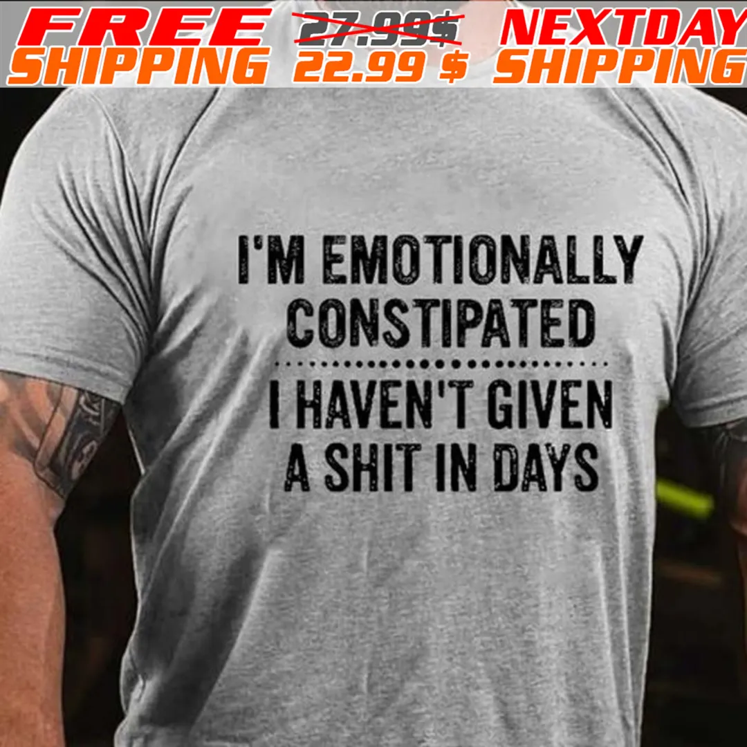I'm Emotionally Constipated I Haven't Given A Shit In Days Shirt