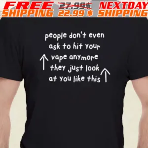 People Don't Even Ask To Hit Your Vape Anymore They Just Look At You Like This Shirt