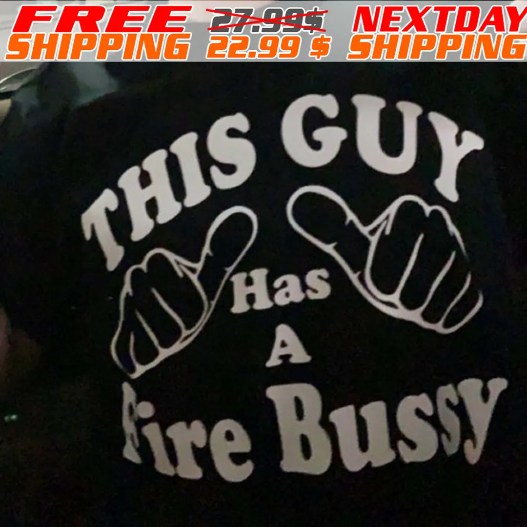 This Guy Has A Fire Bussy Shirt