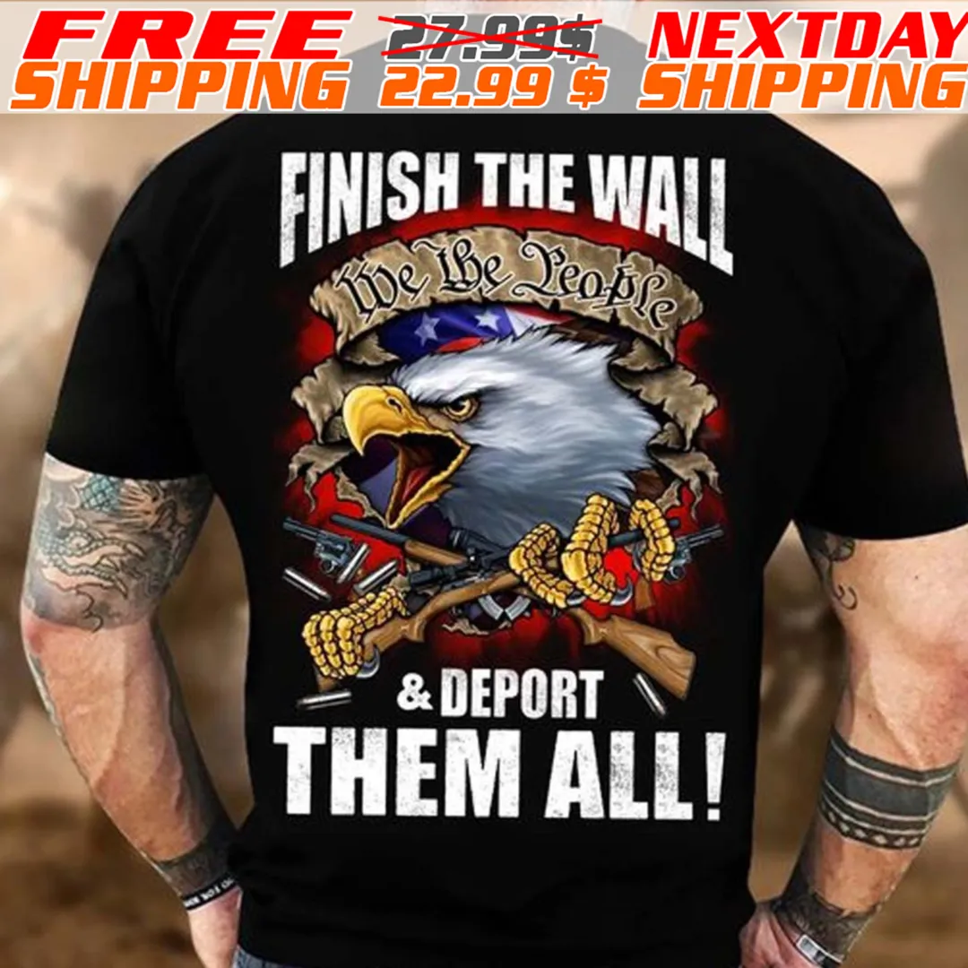 Eagle Finish The Wall We Be People And Deport Them All Shirt